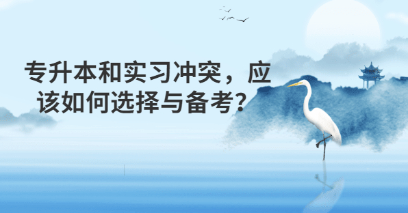 <a href=http://www.hnjmjyw.com/ target=_blank class=infotextkey>专升本</a>和实习冲突,应该如何选择与备考?