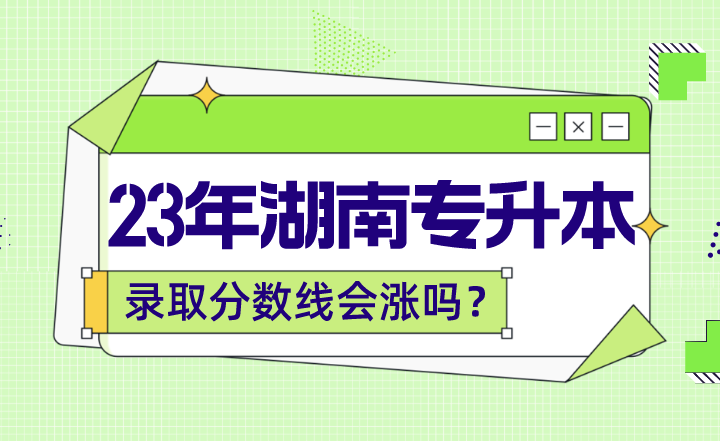 2023年湖南<a href=http://www.hnjmjyw.com/ target=_blank class=infotextkey>专升本</a>录取分数线会涨吗？