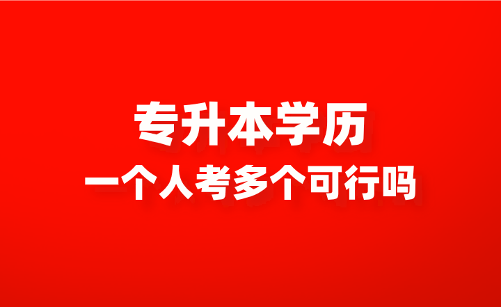 一个人考多个专升本学历，真的可行吗？